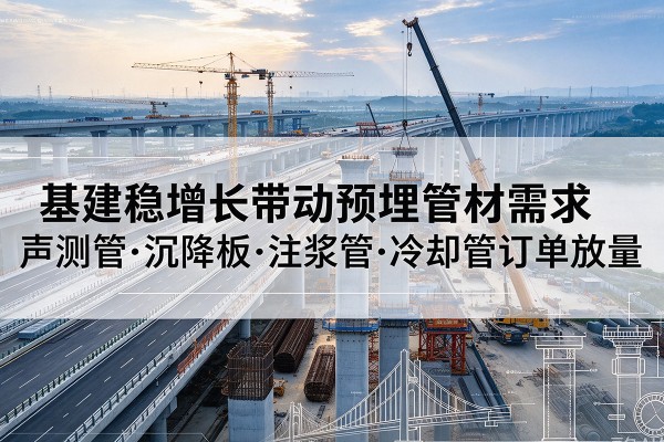 丹寨基建稳增长带动预埋监测管材需求，声测管、沉降板、注浆管订单持续放量